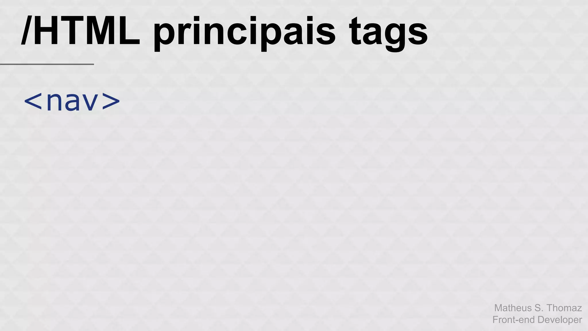 Matheus S. Thomaz 
Front-end Developer 
/HTML principais tags 
<nav> 
 
