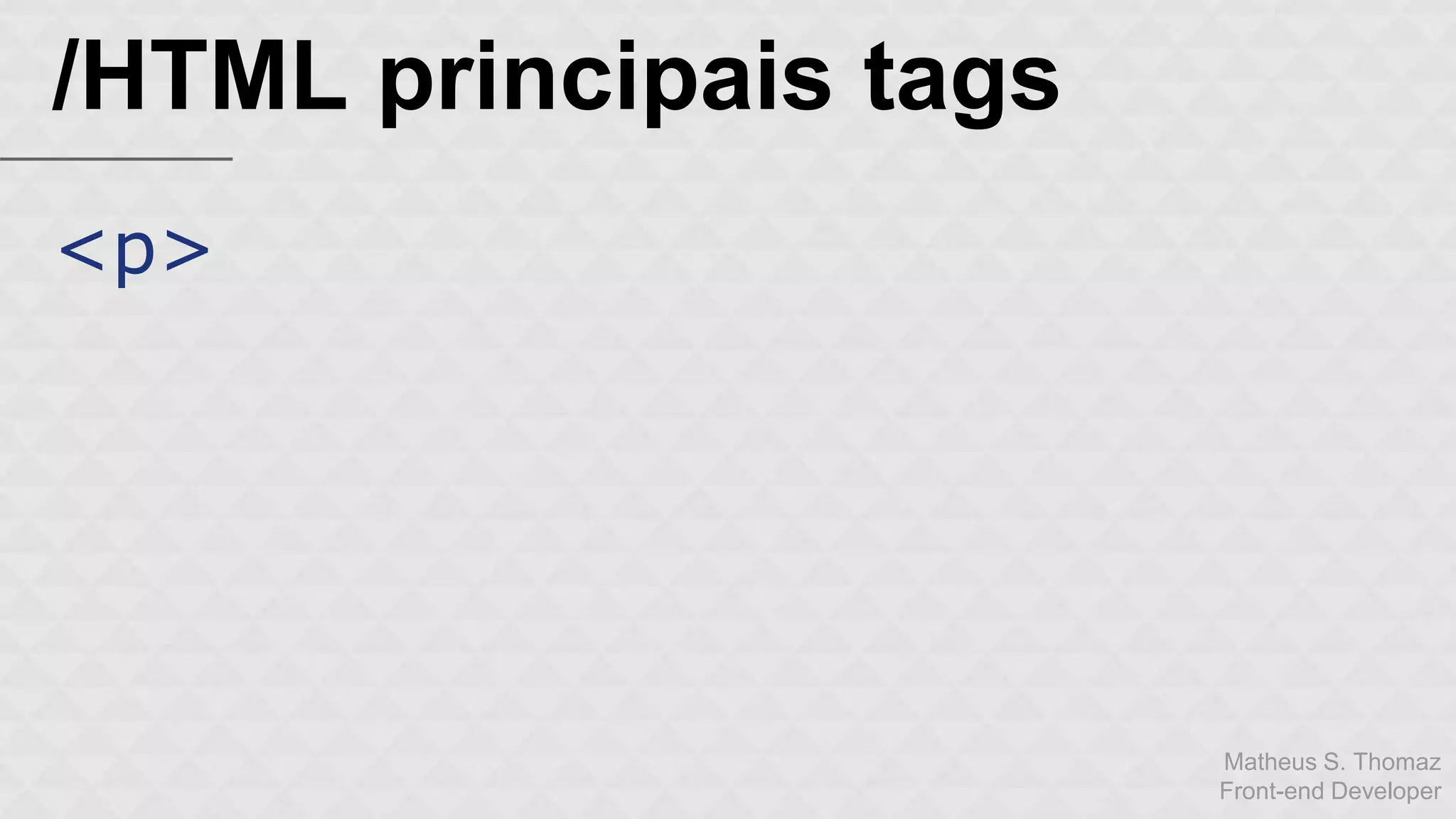 Matheus S. Thomaz 
Front-end Developer 
/HTML principais tags 
<p> 
 