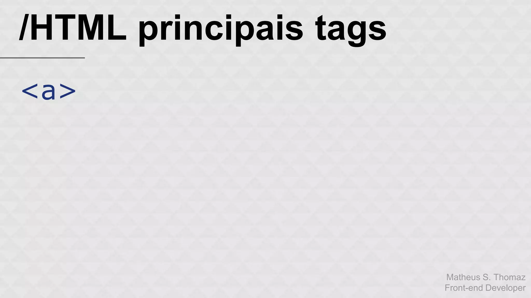 Matheus S. Thomaz 
Front-end Developer 
/HTML principais tags 
<a> 
 
