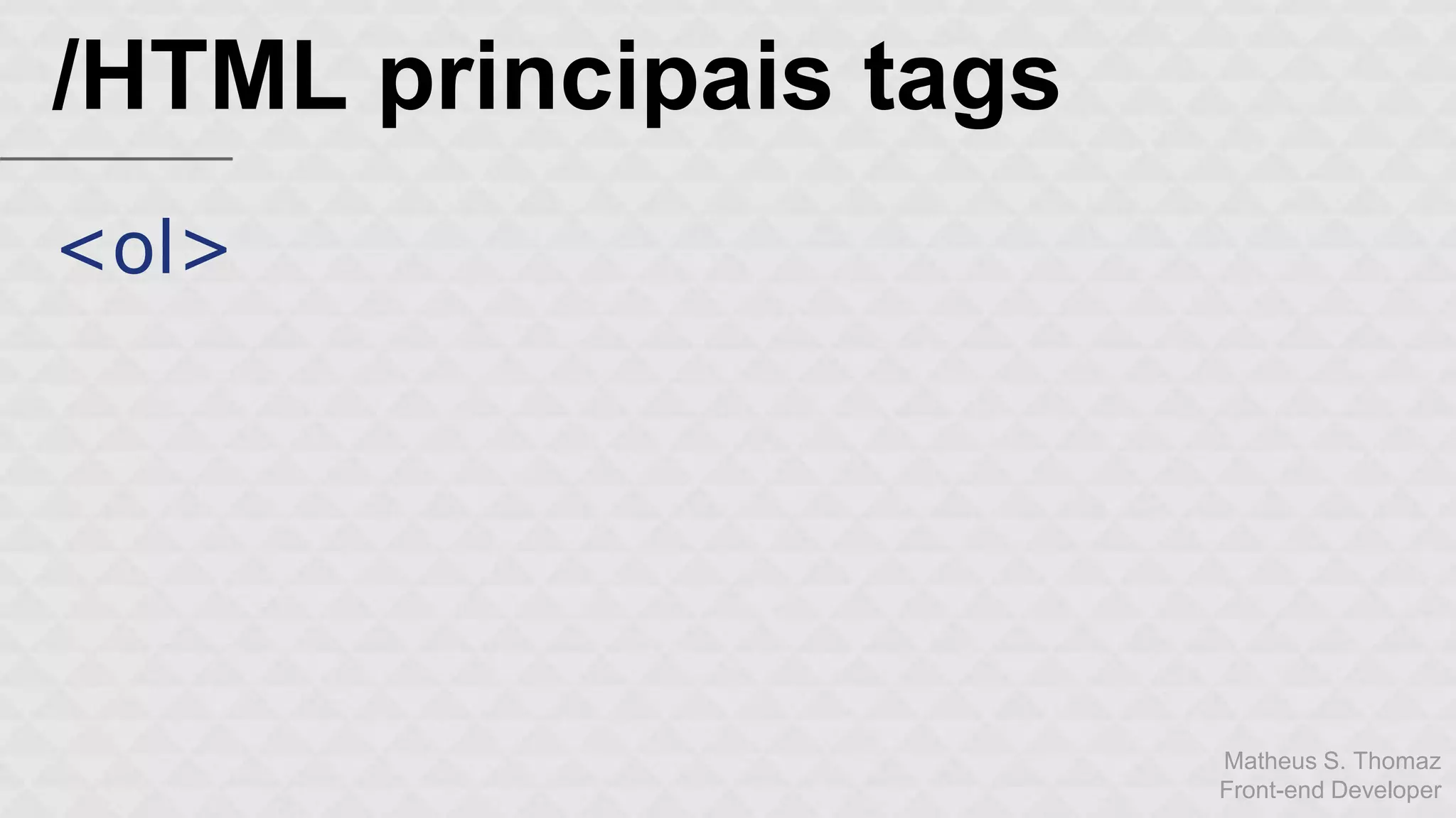 Matheus S. Thomaz 
Front-end Developer 
/HTML principais tags 
<ol> 
 