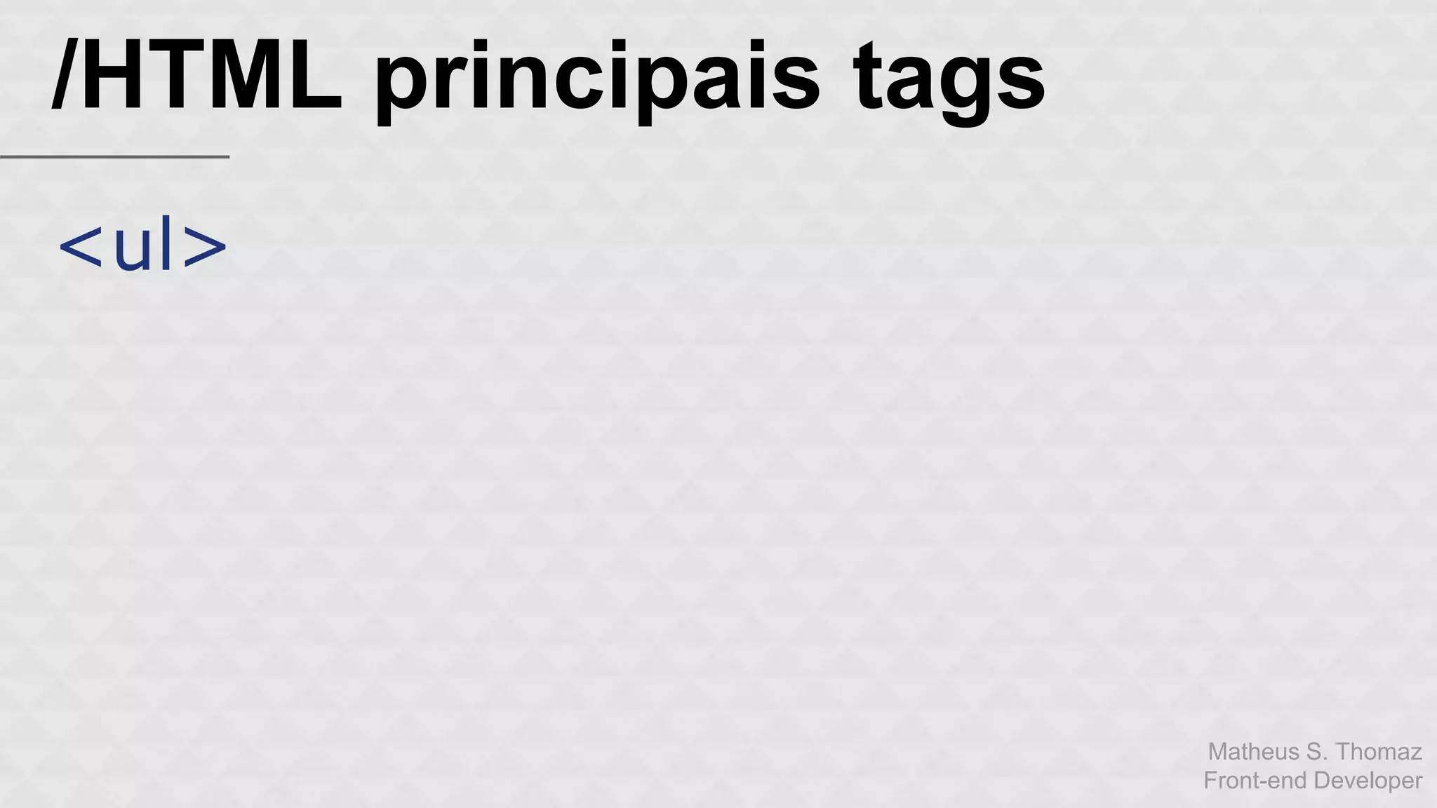 Matheus S. Thomaz 
Front-end Developer 
/HTML principais tags 
<ul> 
 