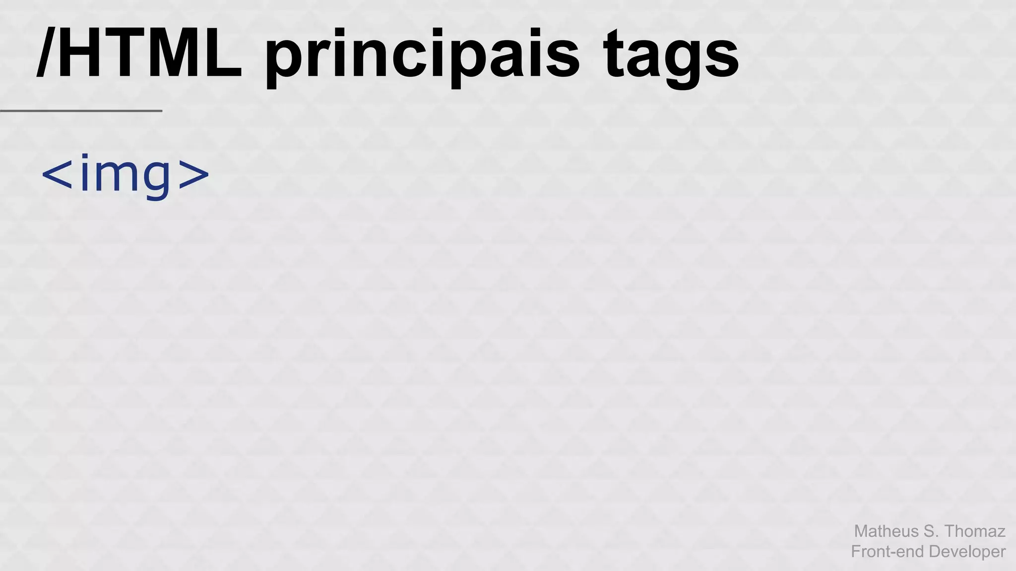 Matheus S. Thomaz 
Front-end Developer 
/HTML principais tags 
<img> 
 