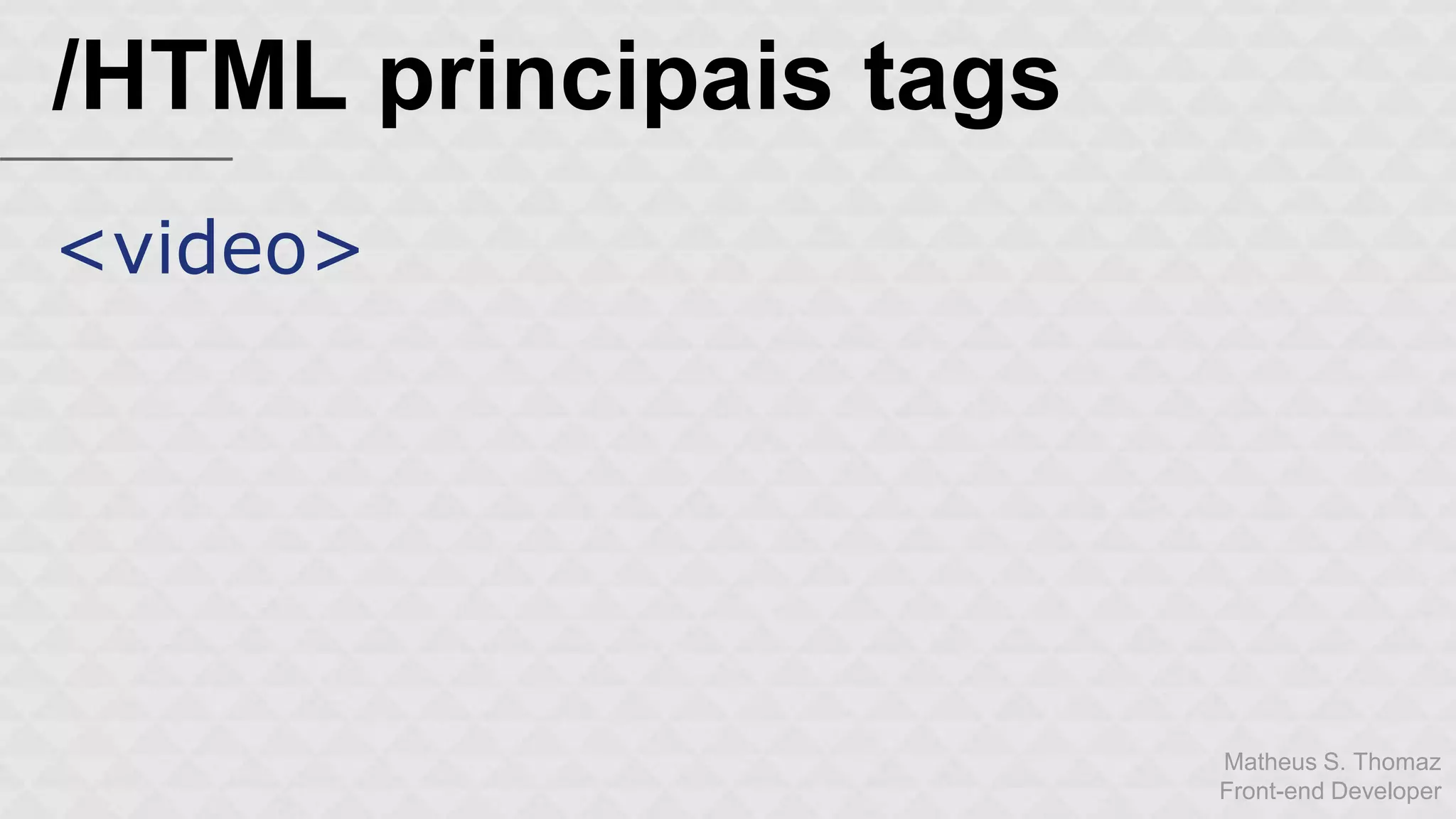 Matheus S. Thomaz 
Front-end Developer 
/HTML principais tags 
<video> 
 