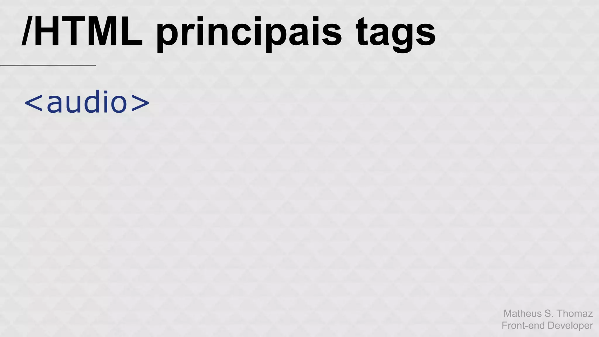Matheus S. Thomaz 
Front-end Developer 
/HTML principais tags 
<audio> 
 