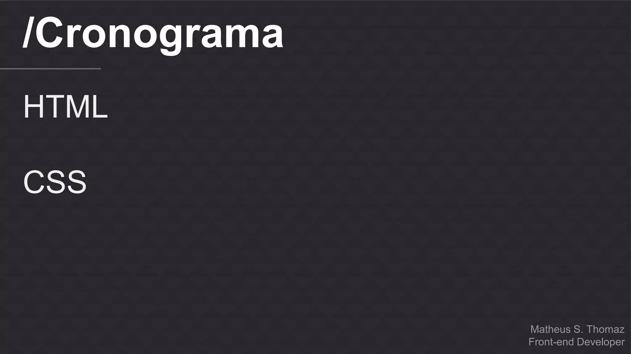 Matheus S. Thomaz 
Front-end Developer 
/Cronograma 
HTML 
CSS 
 