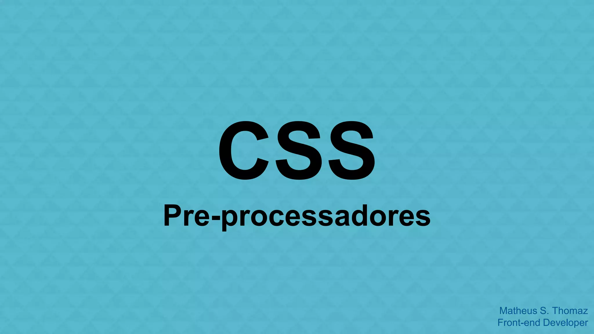 Matheus S. Thomaz 
Front-end Developer 
CSS 
Pre-processadores 
 