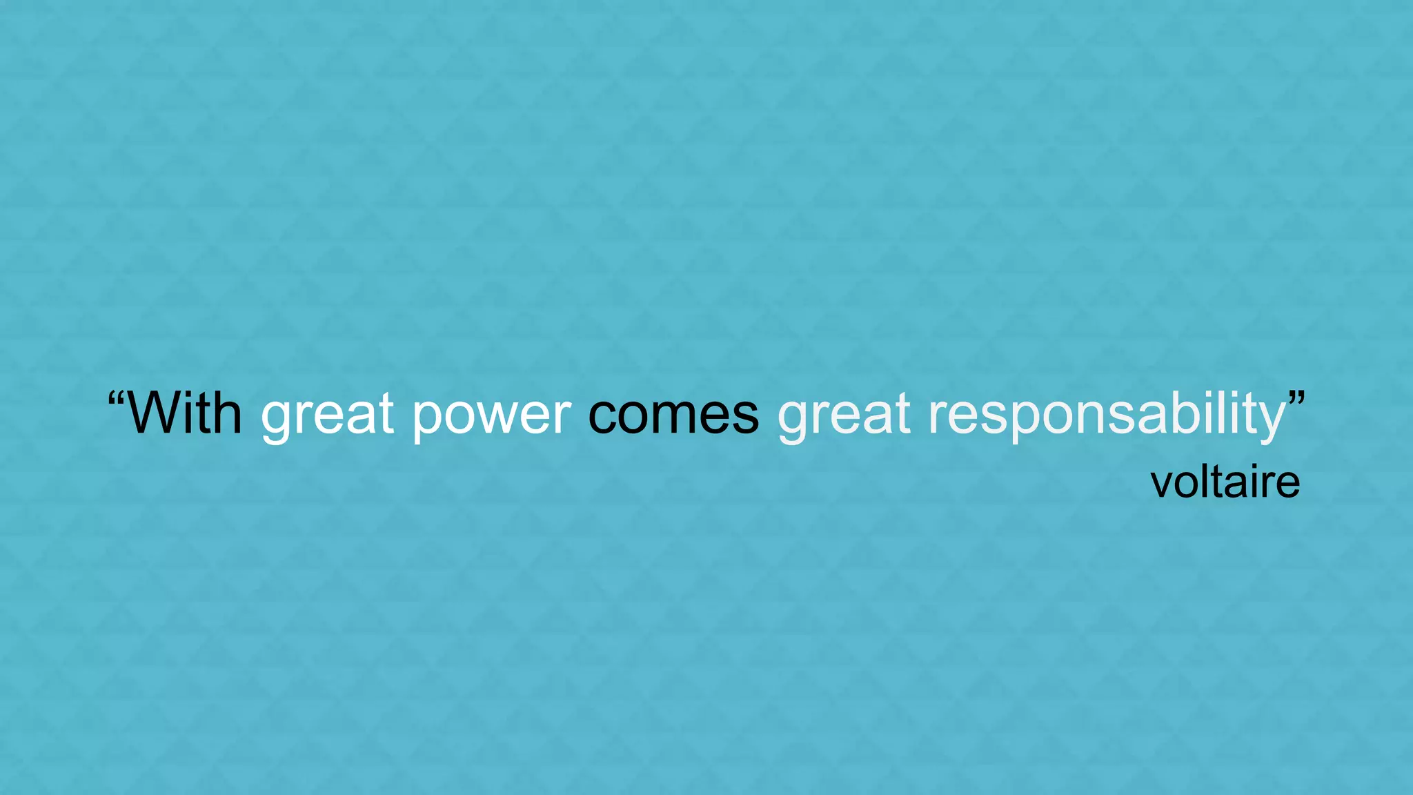“With great power comes great responsability” 
voltaire 
 