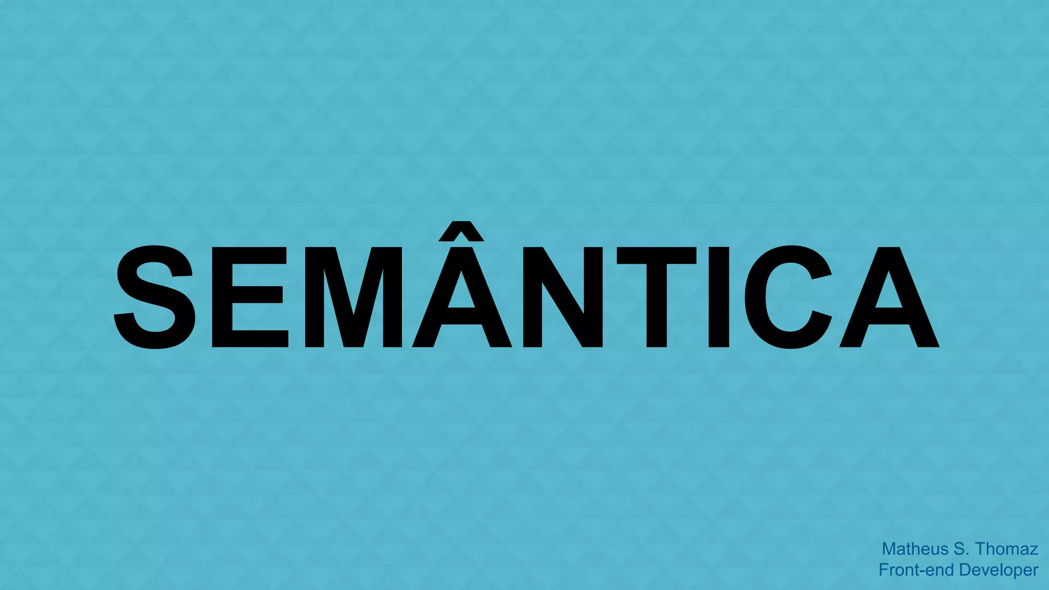 SEMÂNTICA 
Matheus S. Thomaz 
Front-end Developer 
 