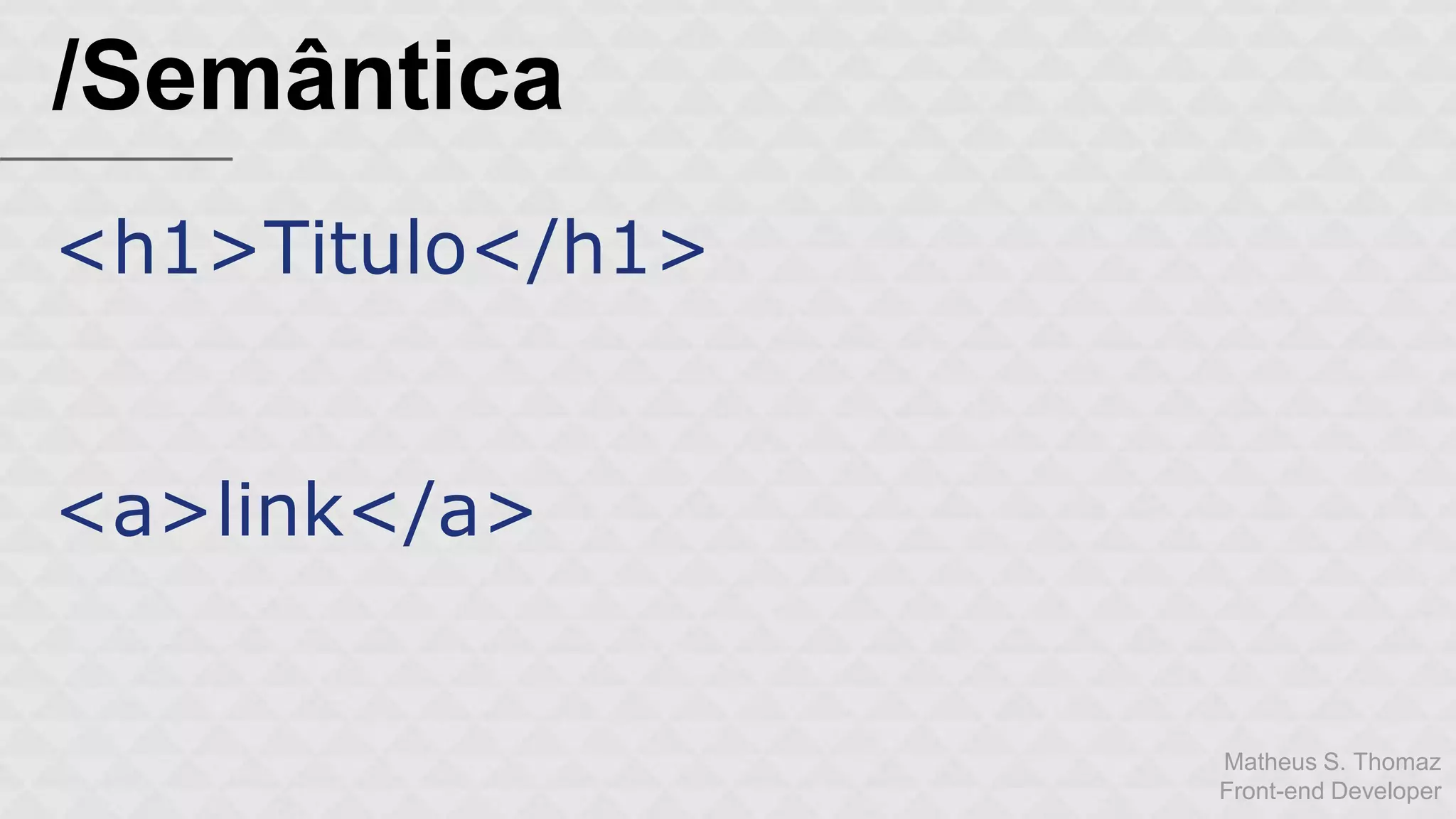 Matheus S. Thomaz 
Front-end Developer 
/Semântica 
<h1>Titulo</h1> 
<a>link</a> 
 