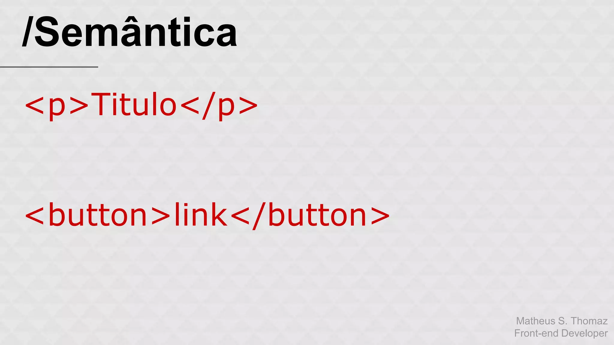 Matheus S. Thomaz 
Front-end Developer 
/Semântica 
<p>Titulo</p> 
<button>link</button> 
 