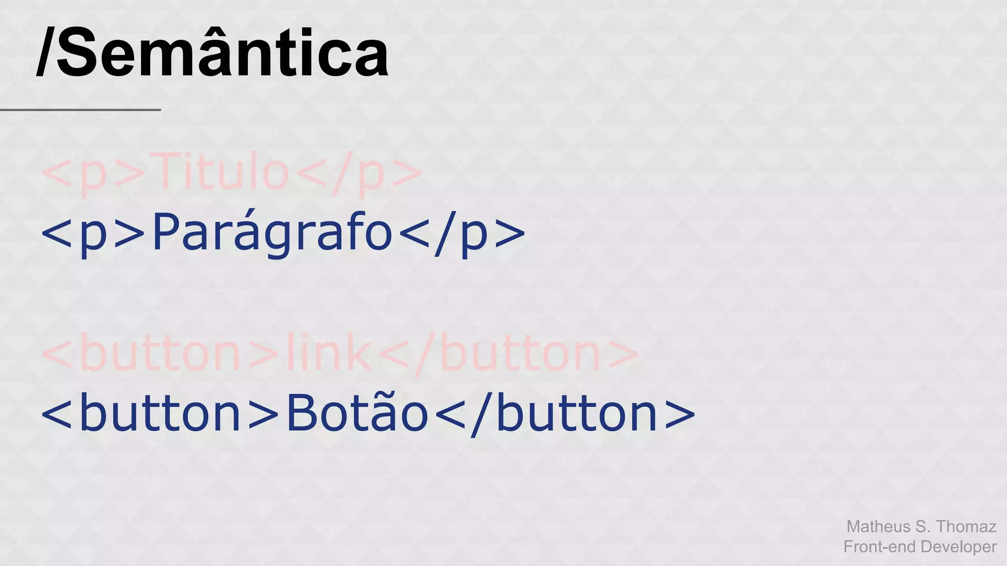 Matheus S. Thomaz 
Front-end Developer 
/Semântica 
<p>Titulo</p> 
<p>Parágrafo</p> 
<button>link</button> 
<button>Botão</button> 
 