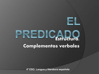 Estructura. 
Complementos verbales 
4º ESO. Lengua y literatura española 
 