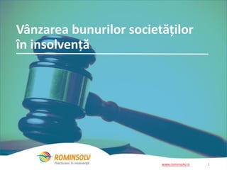 Vânzarea bunurilor societăților 
în insolvență 
www.rominsolv.ro 1 
 