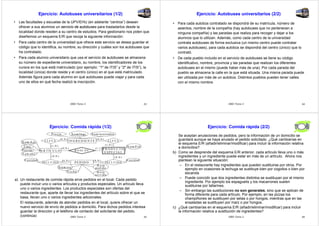 Ejercicio: Autobuses universitarios (1/2) 
• Las facultades y escuelas de la UPV/EHU (en adelante “centros”) desean 
ofrecer a sus alumnos un servicio de autobuses para trasladarlos desde la 
localidad donde residen a su centro de estudios. Para gestionarlo nos piden que 
diseñemos un esquema E/R que recoja la siguiente información: 
• Para cada centro de la universidad que ofrece este servicio se desea guardar el 
código que lo identifica, su nombre, su dirección y cuáles son los autobuses que 
ha contratado. 
• Para cada alumno universitario que usa el servicio de autobuses se almacena 
su número de expediente universitario, su nombre, los identificadores de los 
cursos en los que está matriculado (por ejemplo: “1º de ITIS” y “2º de ITIS”), la 
localidad (única) donde reside y el centro (único) en el que está matriculado. 
Además figura para cada alumno en qué autobuses puede viajar y para cada 
uno de ellos en qué fecha realizó la inscripción. 
DBD Tema 2 53 
Ejercicio: Autobuses universitarios (2/2) 
• Para cada autobús contratado se dispondrá de su matrícula, número de 
asientos, nombre de la compañía (hay autobuses que no pertenecen a 
ninguna compañía) y las paradas que realiza para recoger y dejar a los 
alumnos que lo utilizan. Además, como cada centro de la universidad 
contrata autobuses de forma exclusiva (un mismo centro puede contratar 
varios autobuses), para cada autobús se dispondrá del centro (único) que lo 
contrató. 
• De cada pueblo incluido en el servicio de autobuses se tiene su código 
identificativo, nombre, provincia y las paradas que realizan los diferentes 
autobuses en el mismo (puede haber más de una). Por cada parada del 
pueblo se almacena la calle en la que está situada. Una misma parada puede 
ser utilizada por más de un autobús. Distintos pueblos pueden tener calles 
con el mismo nombre. 
DBD Tema 2 54 
Ejercicio: Comida rápida (1/2) 
S um in istrad o r 
IN G R ED IEN T E 
T ipo 
(0,N ) (1 ,1 ) 
N úm ero 
a) Un restaurante de comida rápida sirve pedidos en el local. Cada pedido 
puede incluir uno o varios artículos y productos especiales. Un artículo lleva 
uno o varios ingredientes. Los productos especiales son ofertas del 
restaurante que, aparte de llevar los ingredientes del artículo sobre el que se 
basa, llevan uno o varios ingredientes adicionales. 
El restaurante, además de atender pedidos en el local, quiere ofrecer un 
nuevo servicio de envío de pedidos a domicilio. Para dichos pedidos interesa 
guardar la dirección y el teléfono de contacto del solicitante del pedido. 
(continúa) 
DBD Tema 2 55 
A RT ÍCU LO 
PED ID O 
PRODUCTO 
E SPEC IA L 
LLEV A 
BA SE D E 
IN C LU ID O 
N om Art 
P re c io 
P r e c io N om In g r 
T am año 
F ech a 
LLEV A 
INCLU IDO 
N om Prd 
C a n tid a d C a n tid a d 
H ora 
p ed ido 
H ora 
se rv id o 
(1 ,N ) 
(0 ,N ) 
(0 ,N ) 
(1 ,N ) 
(0 ,N ) 
(0 ,N ) 
(0 ,N ) 
(0 ,N ) 
Ejercicio: Comida rápida (2/2) 
Se aceptan anulaciones de pedidos, pero la información de un domicilio se 
guardará aunque se haya anulado el pedido solicitado. ¿Qué cambiarías en 
el esquema E/R (añadir/eliminar/modificar) para incluir la información relativa 
a domicilios? 
b) Como se desprende del esquema E/R anterior, cada artículo lleva uno o más 
ingredientes y un ingrediente puede estar en más de un artículo. Ahora nos 
plantean la siguiente situación: 
– En el restaurante hay ingredientes que pueden sustituirse por otros. Por 
ejemplo en ocasiones la lechuga se sustituye bien por cogollos o bien por 
escarola. 
– Puede coincidir que dos ingredientes distintos se sustituyan por el mismo 
ingrediente. Por ejemplo los espaguetis y los macarrones suelen 
sustituirse por tallarines. 
– Sin embargo las sustituciones no son generales, sino que se aplican de 
forma diferente para cada artículo. Por ejemplo, en las pizzas los 
champiñones se sustituyen por setas o por hongos, mientras que en las 
ensaladas se sustituyen por maíz o por hongos. 
c) ¿Qué cambiarías en el esquema E/R (añadir/eliminar/modificar) para incluir 
la información relativa a sustitución de ingredientes? 
DBD Tema 2 56 
 