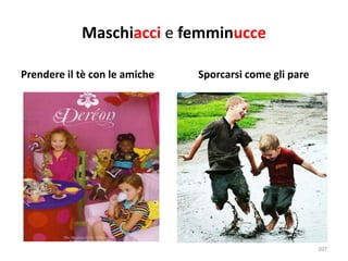 Maschiacci e femminucce 
Prendere il tè con le amiche Sporcarsi come gli pare 
207 
 