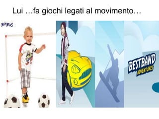 Lui …fa giochi legati al movimento… 
 