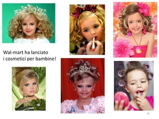 76 
Wal-mart ha lanciato 
i cosmetici per bambine! 
 