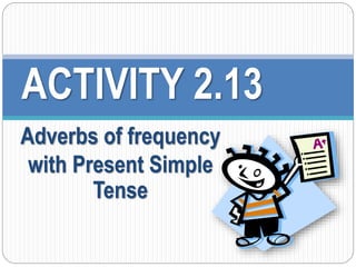 ACTIVITY 2.13 
Adverbs of frequency 
with Present Simple 
Tense 
 