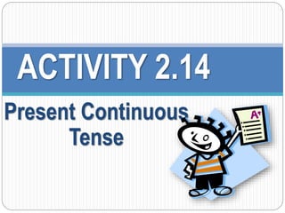 ACTIVITY 2.14 
Present Continuous 
Tense 
 