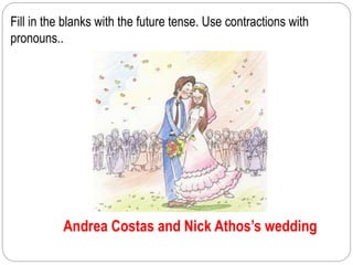 Fill in the blanks with the future tense. Use contractions with 
pronouns.. 
Andrea Costas and Nick Athos’s wedding 
 
