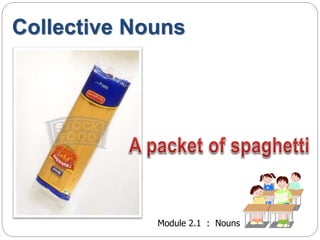 Collective Nouns 
Module 2.1 : Nouns 
 