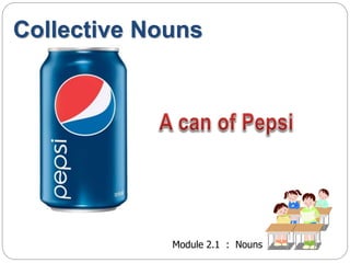 Collective Nouns 
Module 2.1 : Nouns 
 