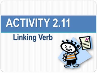 ACTIVITY 2.11 
Linking Verb 
 