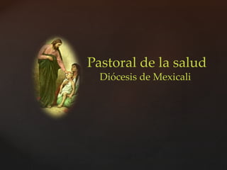 Pastoral de la salud 
Diócesis de Mexicali 
 