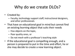 Why do we create DLOs?
• Created by:
– Faculty, technology support staff, instructional designers,
and other professionals...