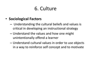 6. Culture
• Sociological Factors
– Understanding the cultural beliefs and values is
critical in developing an instruction...
