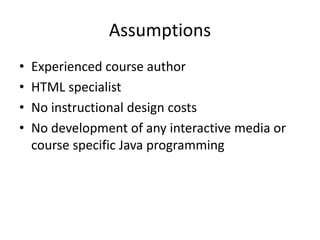 Assumptions
• Experienced course author
• HTML specialist
• No instructional design costs
• No development of any interact...
