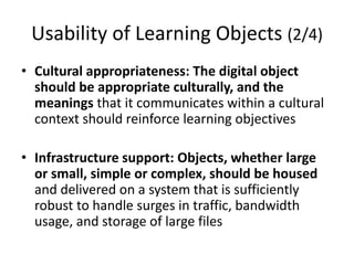 Usability of Learning Objects (2/4)
• Cultural appropriateness: The digital object
should be appropriate culturally, and t...