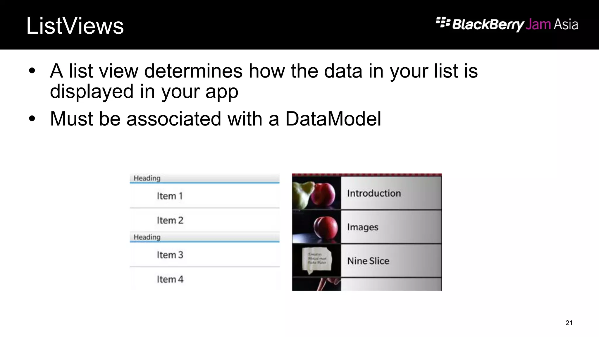 ListViews
 A list view determines how the data in your list is
displayed in your app
 Must be associated with a DataModel
21
 