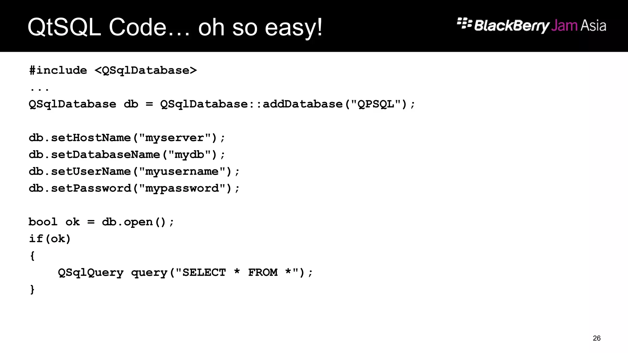 QtSQL Code… oh so easy!
#include <QSqlDatabase>
...
QSqlDatabase db = QSqlDatabase::addDatabase("QPSQL");
db.setHostName("myserver");
db.setDatabaseName("mydb");
db.setUserName("myusername");
db.setPassword("mypassword");
bool ok = db.open();
if(ok)
{
QSqlQuery query("SELECT * FROM *");
}
26
 