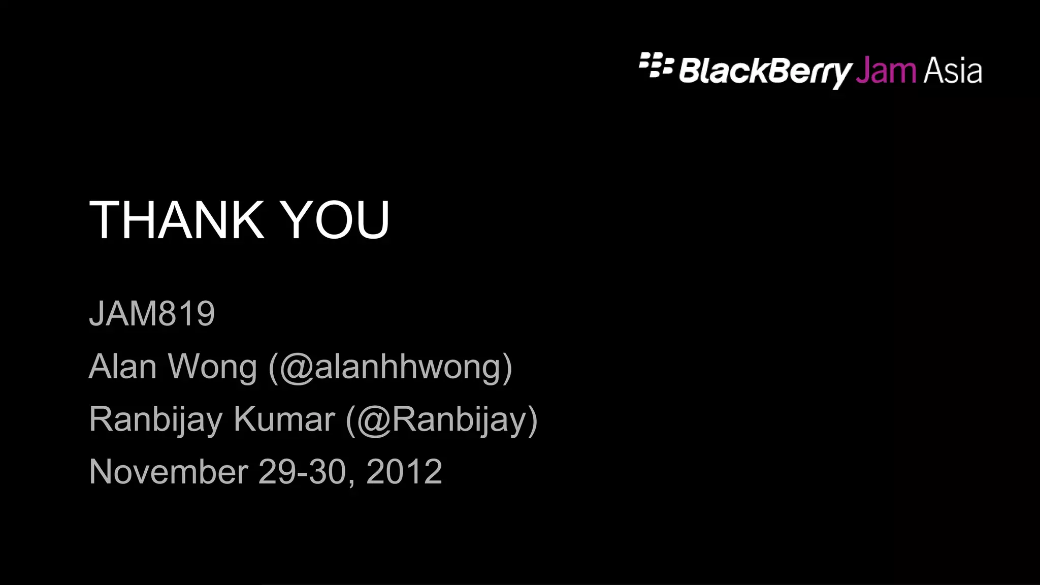 THANK YOU
JAM819
Alan Wong (@alanhhwong)
Ranbijay Kumar (@Ranbijay)
November 29-30, 2012
 
