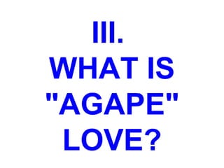 III.
WHAT IS
"AGAPE"
LOVE?
 