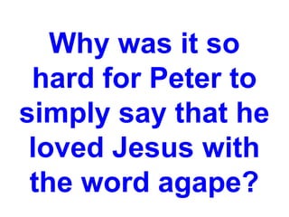 Why was it so
hard for Peter to
simply say that he
loved Jesus with
the word agape?
 