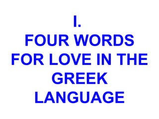 I.
FOUR WORDS
FOR LOVE IN THE
GREEK
LANGUAGE
 