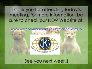Thank you for attending today’s meeting, for more information, be sure to check our NEW Website at: www.wix.com/marinakeyclub/marinakeyclub See you next week!! 
