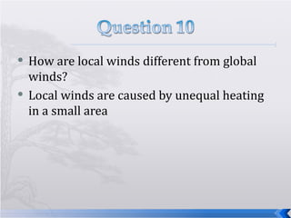 How are local winds different from global winds? Local winds are caused by unequal heating in a small area 