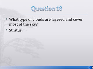 What type of clouds are layered and cover most of the sky? Stratus  