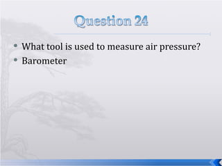 What tool is used to measure air pressure? Barometer  