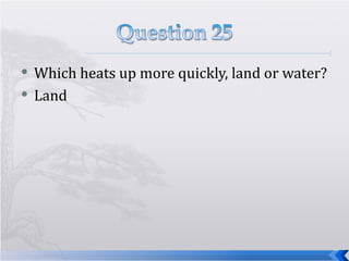 Which heats up more quickly, land or water? Land 