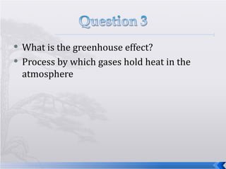 What is the greenhouse effect? Process by which gases hold heat in the atmosphere 