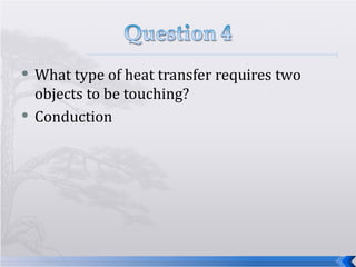 What type of heat transfer requires two objects to be touching? Conduction  