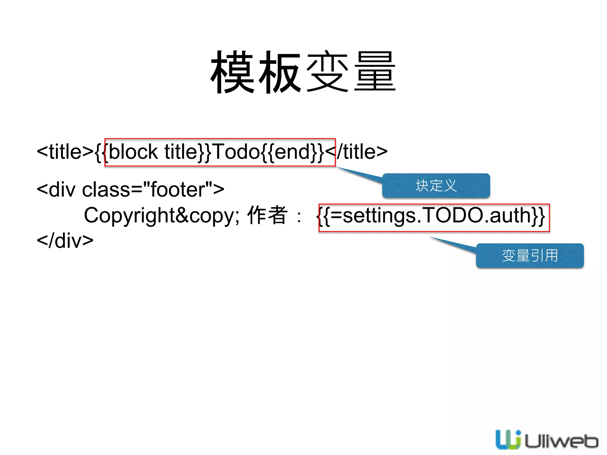 模板变量
<title>{{block title}}Todo{{end}}</title>
<div class="footer">
Copyright&copy; 作者： {{=settings.TODO.auth}}
</div>
块定义
变量引用
 