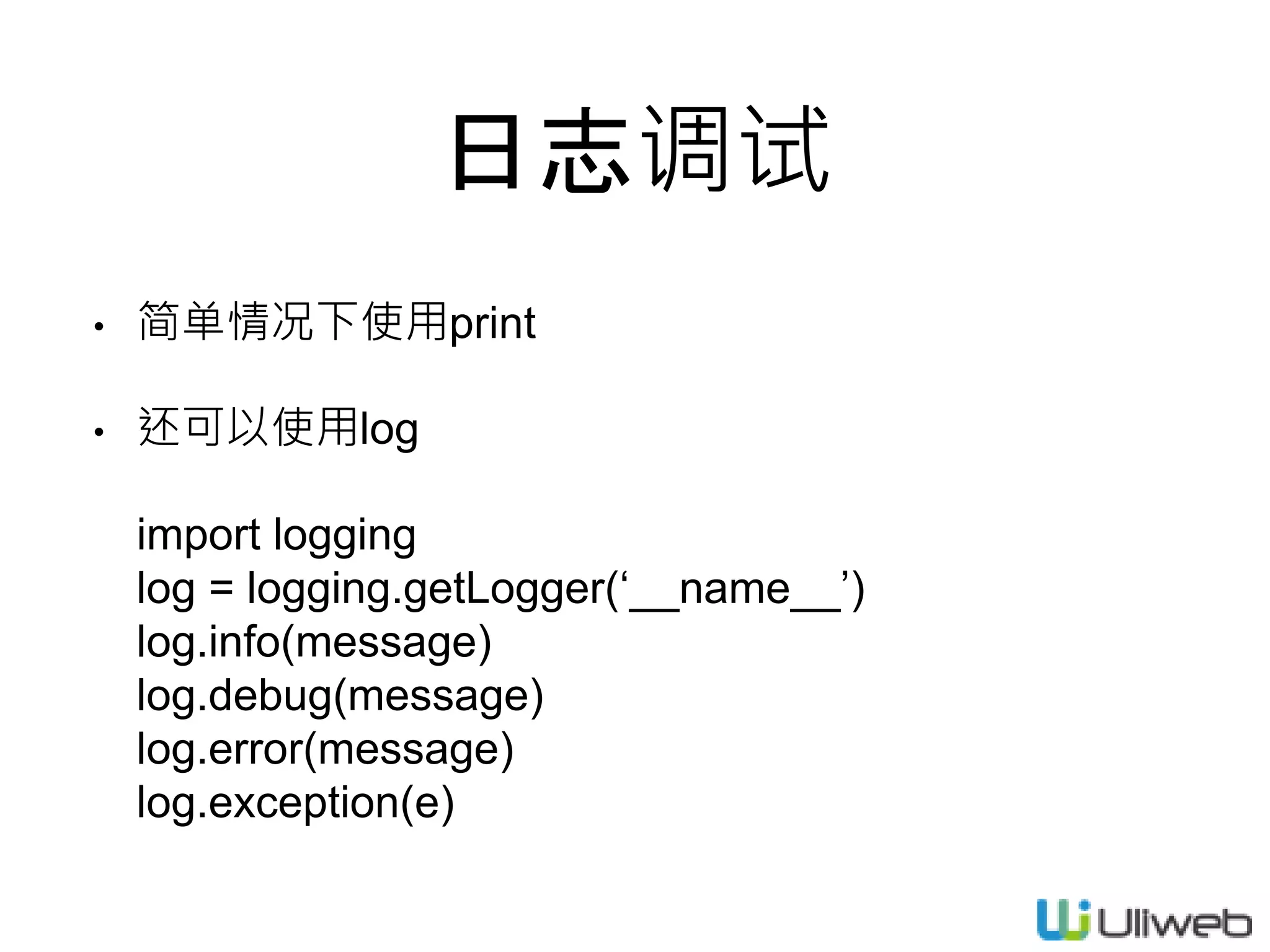 日志调试
• 简单情况下使用print
• 还可以使用log
import logging
log = logging.getLogger(‘__name__’)
log.info(message)
log.debug(message)
log.error(message)
log.exception(e)
 