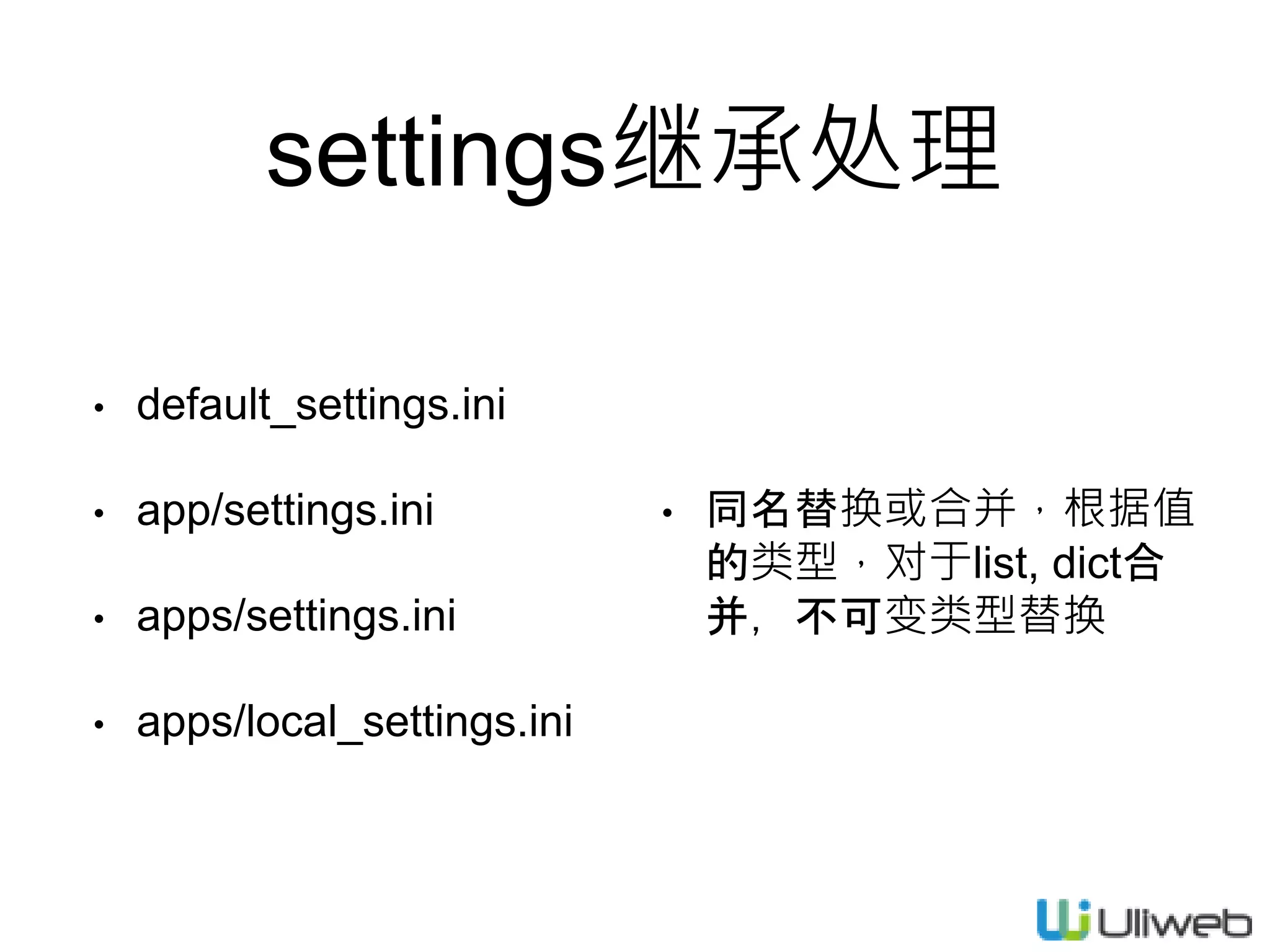 settings继承处理
• default_settings.ini
• app/settings.ini
• apps/settings.ini
• apps/local_settings.ini
• 同名替换或合并，根据值
的类型，对于list, dict合
并，不可变类型替换
 