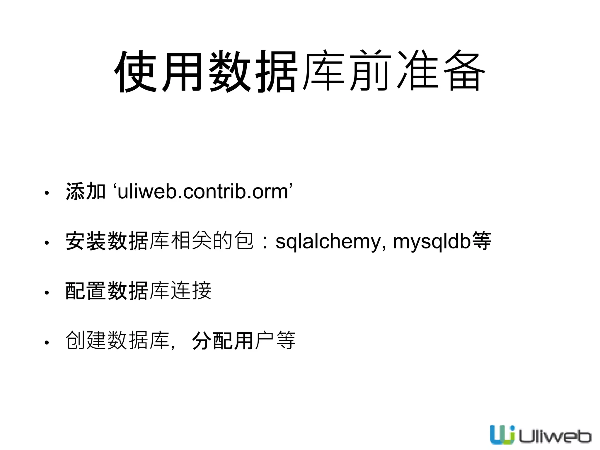 使用数据库前准备
• 添加 ‘uliweb.contrib.orm’
• 安装数据库相关的包：sqlalchemy, mysqldb等
• 配置数据库连接
• 创建数据库，分配用户等
 
