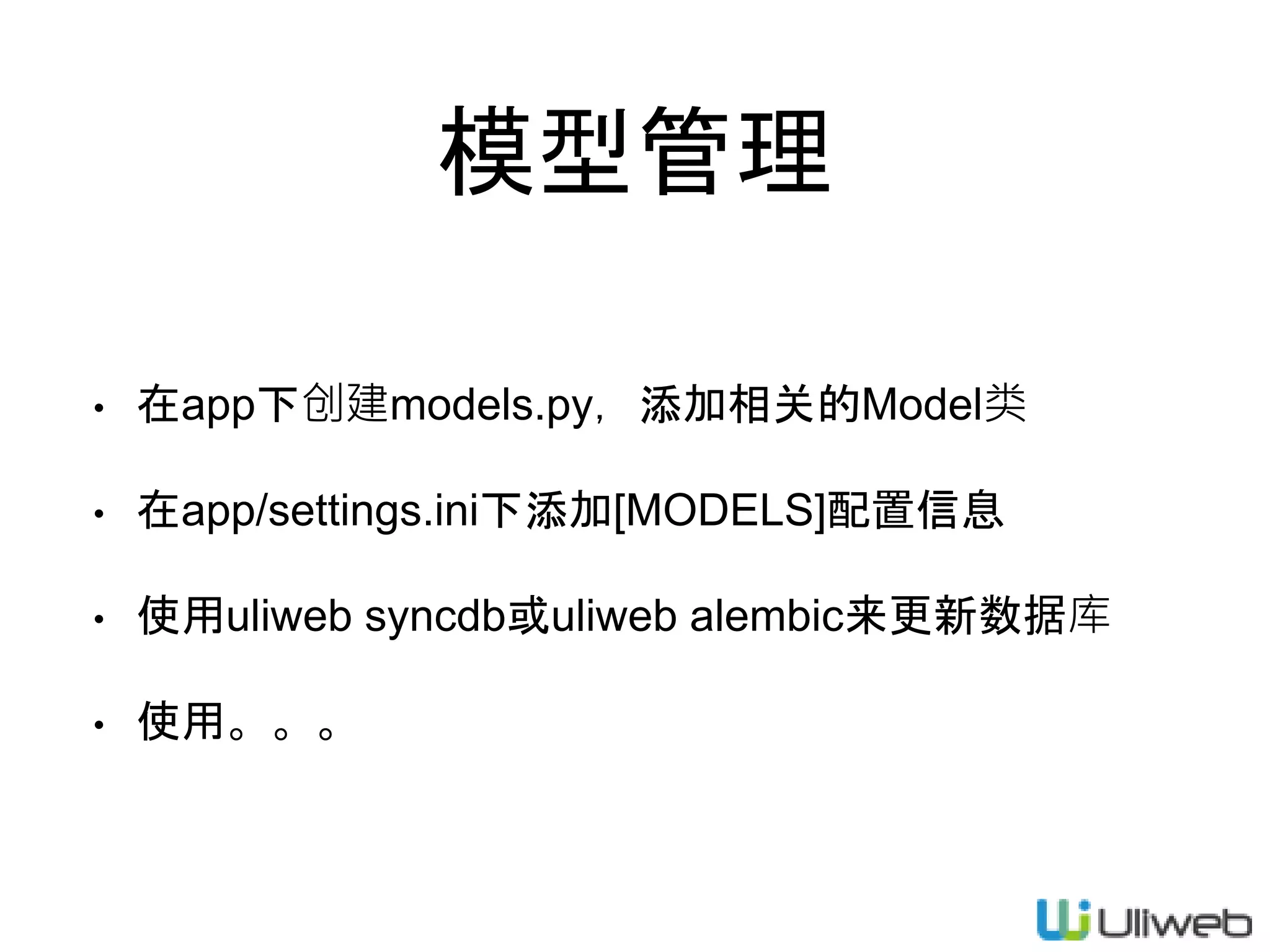 模型管理
• 在app下创建models.py，添加相关的Model类
• 在app/settings.ini下添加[MODELS]配置信息
• 使用uliweb syncdb或uliweb alembic来更新数据库
• 使用。。。
 